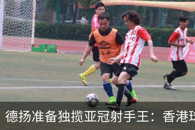 德扬准备独揽亚冠射手王：香港球会亚冠不当陪跑
